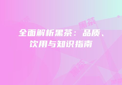 全面解析黑茶：品质、饮用与知识指南