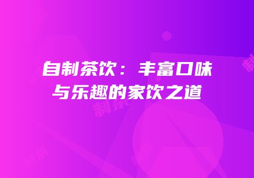 自制茶饮：丰富口味与乐趣的家饮之道