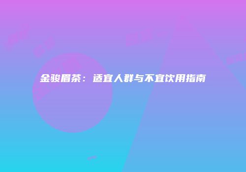 金骏眉茶：适宜人群与不宜饮用指南