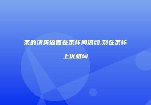 茶的清爽语言在茶杯间流动,刻在茶杯上优雅词