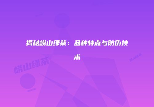 揭秘崂山绿茶：品种特点与防伪技术