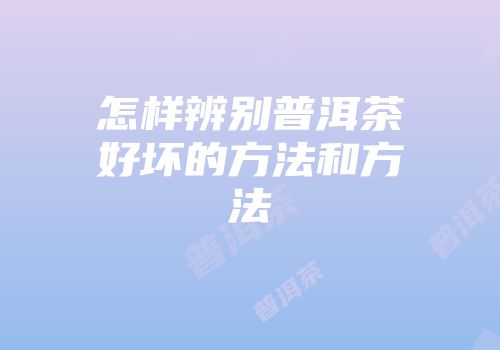 怎样辨别普洱茶好坏的方法和方法