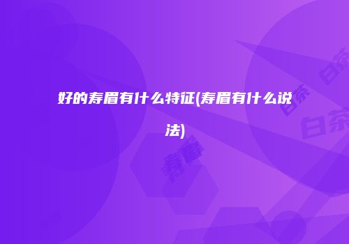 好的寿眉有什么特征(寿眉有什么说法)