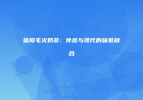 信阳毛尖奶茶：传统与现代的味觉融合
