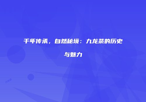 千年传承，自然秘境：九龙茶的历史与魅力