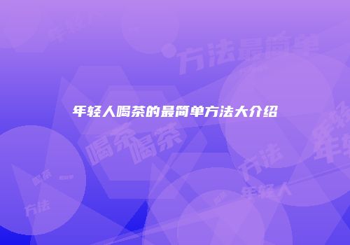 年轻人喝茶的最简单方法大介绍