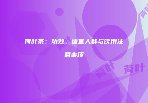荷叶茶：功效、适宜人群与饮用注意事项