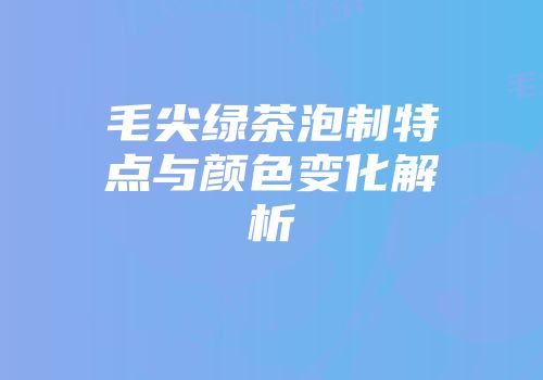 毛尖绿茶泡制特点与颜色变化解析