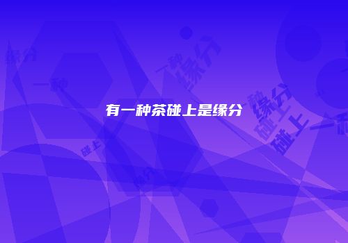 有一种茶碰上是缘分