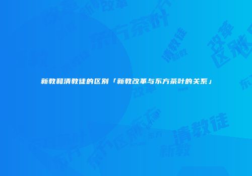 新教和清教徒的区别「新教改革与东方茶叶的关系」