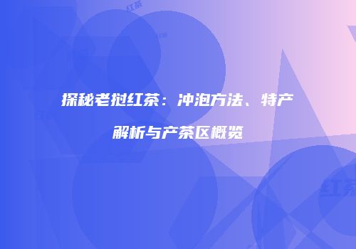 探秘老挝红茶：冲泡方法、特产解析与产茶区概览