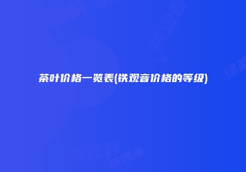 茶叶价格一览表(铁观音价格的等级)