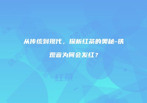 从传统到现代，探析红茶的奥秘-铁观音为何会发红？