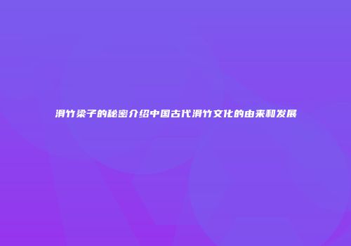 滑竹梁子的秘密介绍中国古代滑竹文化的由来和发展