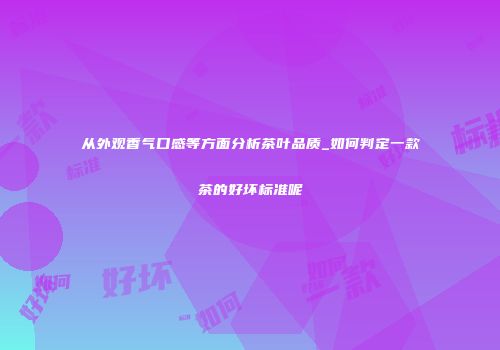 从外观香气口感等方面分析茶叶品质_如何判定一款茶的好坏标准呢