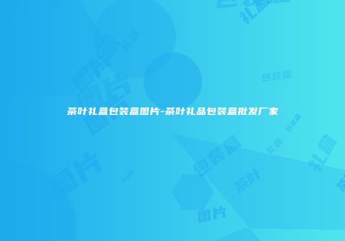 茶叶礼盒包装盒图片-茶叶礼品包装盒批发厂家