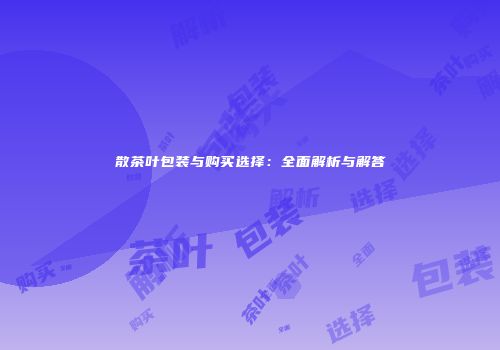 散茶叶包装与购买选择：全面解析与解答