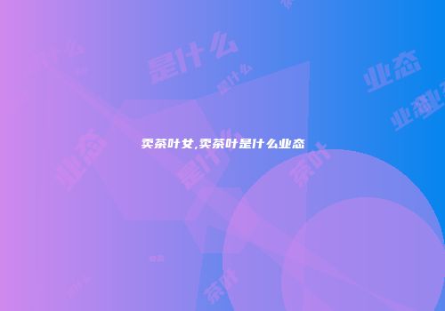 卖茶叶女,卖茶叶是什么业态