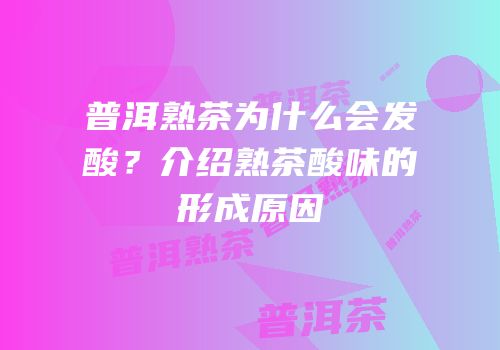 普洱熟茶为什么会发酸？介绍熟茶酸味的形成原因