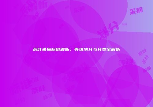 茶叶采摘标准解析：等级划分与分类全解析
