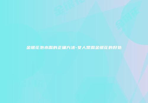 金银花泡水喝的正确方法-女人常喝金银花的好处