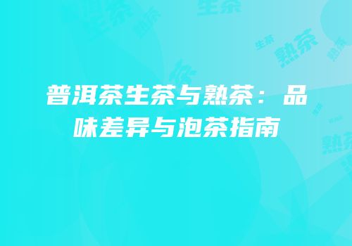 普洱茶生茶与熟茶：品味差异与泡茶指南