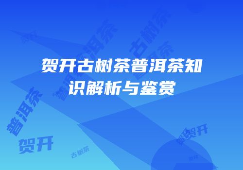 贺开古树茶普洱茶知识解析与鉴赏