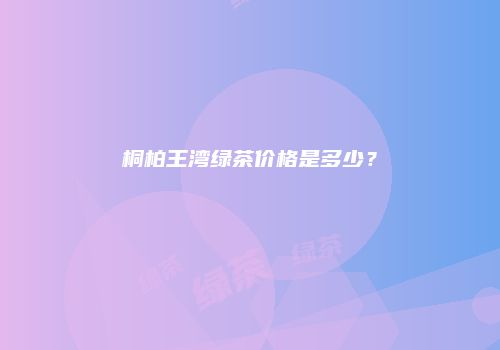 桐柏王湾绿茶价格是多少？