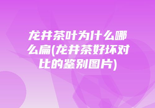 龙井茶叶为什么哪么扁(龙井茶好坏对比的鉴别图片)