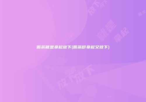 喝茶就是拿起放下(喝茶却拿起又放下)