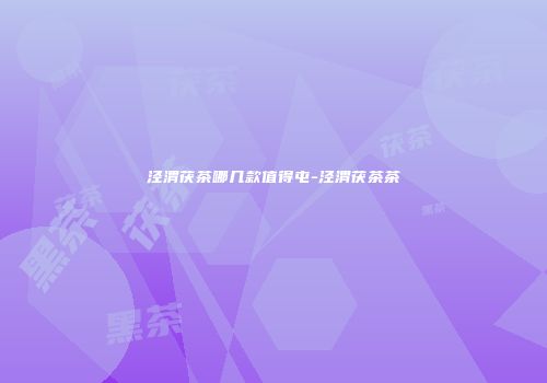 泾渭茯茶哪几款值得屯-泾渭茯茶茶