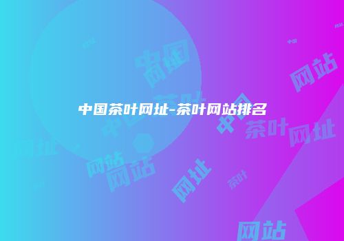 中国茶叶网址-茶叶网站排名
