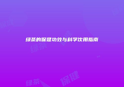 绿茶的保健功效与科学饮用指南