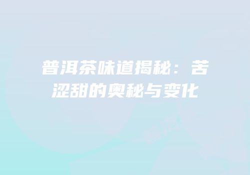 普洱茶味道揭秘：苦涩甜的奥秘与变化