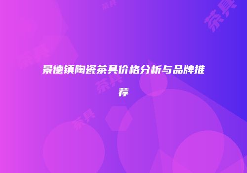 景德镇陶瓷茶具价格分析与品牌推荐