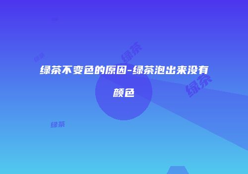 绿茶不变色的原因-绿茶泡出来没有颜色
