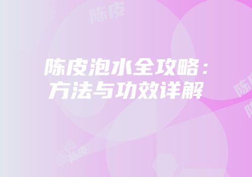 陈皮泡水全攻略：方法与功效详解