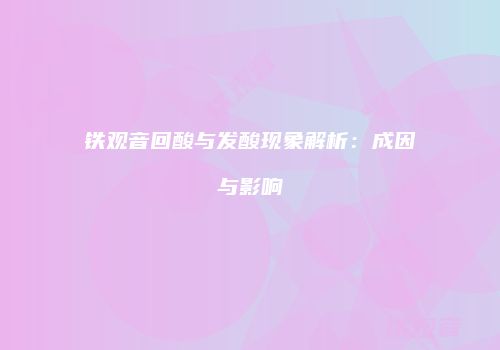 铁观音回酸与发酸现象解析：成因与影响