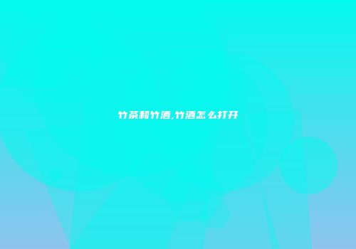 竹茶和竹酒,竹酒怎么打开