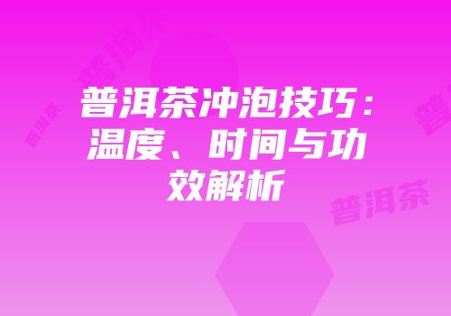 普洱茶冲泡技巧：温度、时间与功效解析