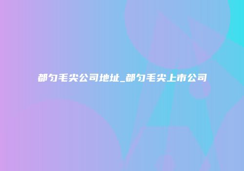 都匀毛尖公司地址_都匀毛尖上市公司