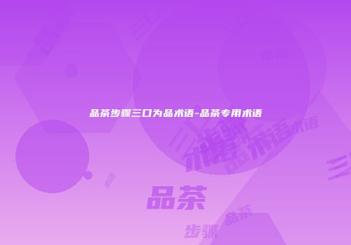 品茶步骤三口为品术语-品茶专用术语