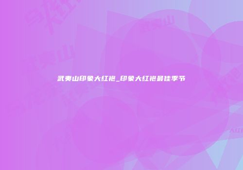 武夷山印象大红袍_印象大红袍最佳季节