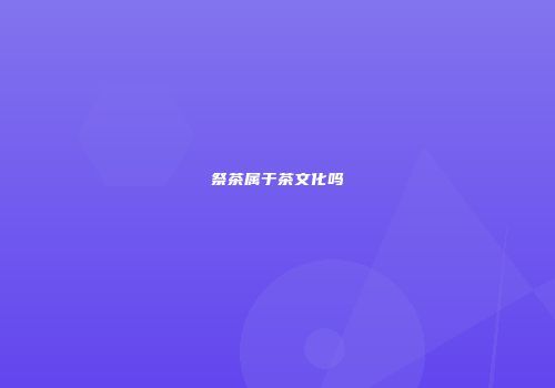 祭茶属于茶文化吗