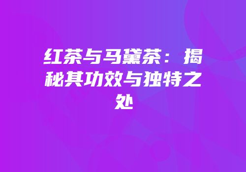 红茶与马黛茶：揭秘其功效与独特之处