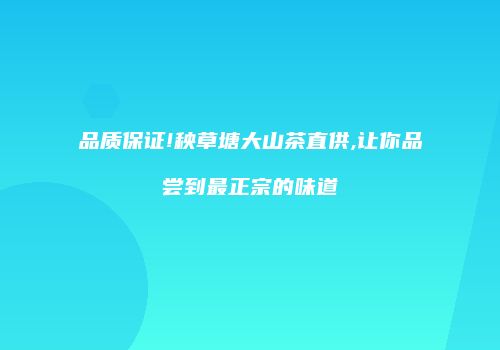品质保证!秧草塘大山茶直供,让你品尝到最正宗的味道