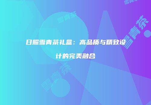 日照雪青茶礼盒：高品质与精致设计的完美融合