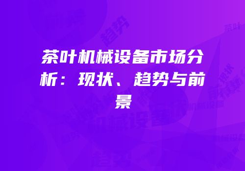 茶叶机械设备市场分析：现状、趋势与前景