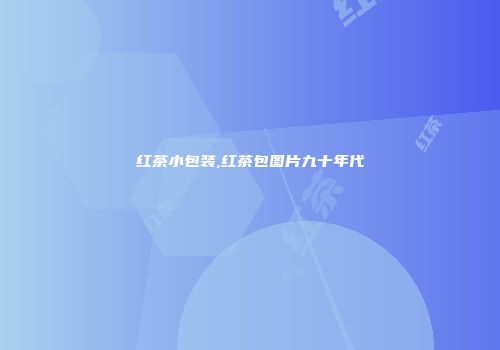 红茶小包装,红茶包图片九十年代