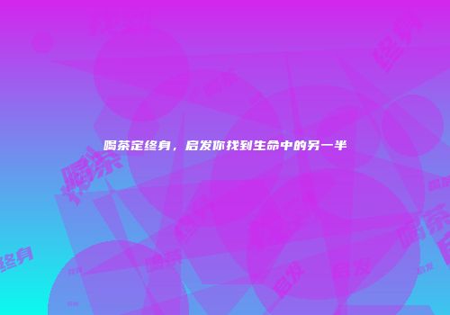 喝茶定终身，启发你找到生命中的另一半